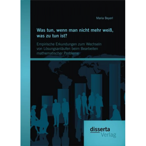 Maria Beyerl - Was tun, wenn man nicht mehr weiß, was zu tun ist? Empirische Erkundungen zum Wechseln von Lösungsanläufen beim Bearbeiten mathematischer Probleme