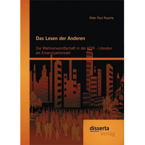 Peter Paul Nusche - Das Lesen der Anderen: Die Wahlverwandtschaft in der DDR- Literatur als Emanzipationsakt