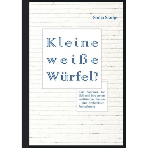 Sonja Stadje - Kleine weiße Würfel? Das Bauhaus, De Stijl und ihre ersten realisierten Bauten – eine Architekturbetrachtung