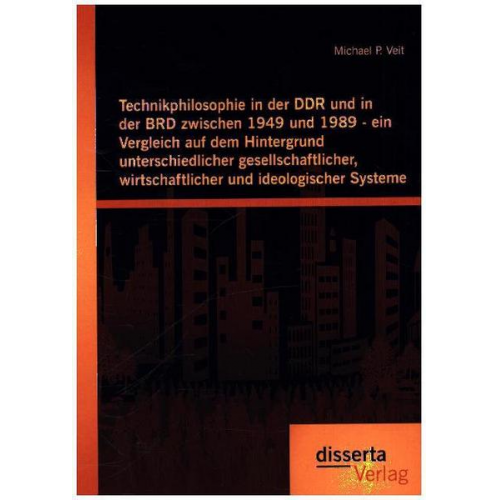 Michael P. Veit - Technikphilosophie in der DDR und in der BRD zwischen 1949 und 1989 - ein Vergleich auf dem Hintergrund unterschiedlicher gesellschaftlicher, wirtscha