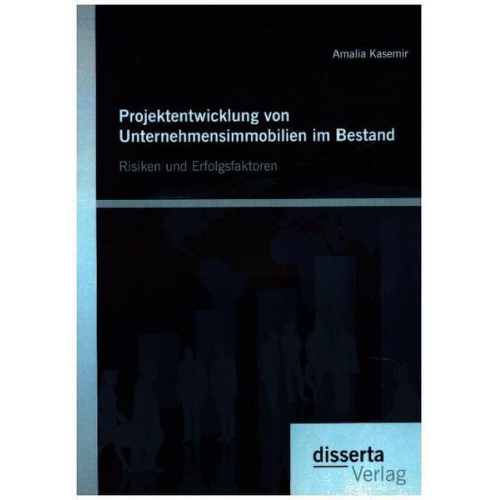 Amalia Kasemir - Projektentwicklung von Unternehmensimmobilien im Bestand: Risiken und Erfolgsfaktoren