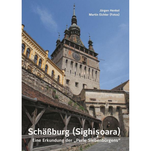 Jürgen Henkel - Schäßburg (Sighişoara) – Eine Erkundung der „Perle Siebenbürgens“