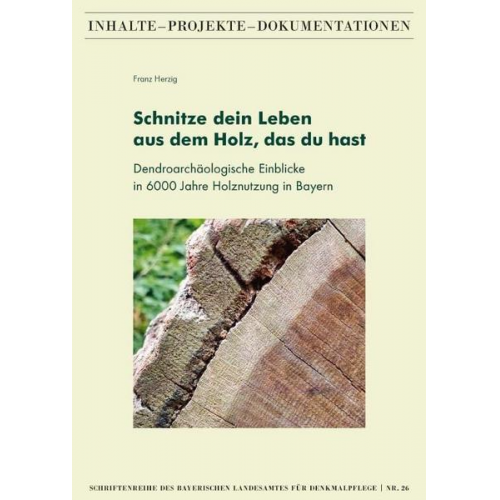 Franz Herzig - Schnitze dein Leben aus dem Holz, das du hast – Dendroarchäologische Einblicke in 6000 Jahre Holznutzung in Bayern