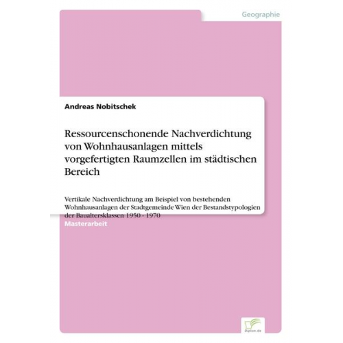 Andreas Nobitschek - Ressourcenschonende Nachverdichtung von Wohnhausanlagen mittels vorgefertigten Raumzellen im städtischen Bereich