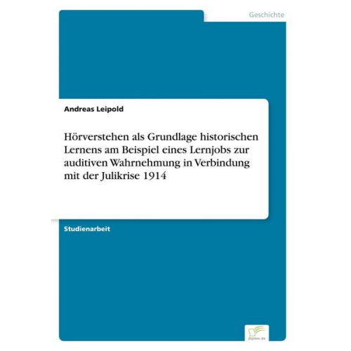 Andreas Leipold - Hörverstehen als Grundlage historischen Lernens am Beispiel eines Lernjobs zur auditiven Wahrnehmung in Verbindung mit der Julikrise 1914