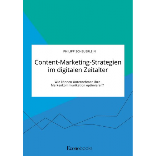 Philipp Scheuerlein - Content-Marketing-Strategien im digitalen Zeitalter. Wie können Unternehmen ihre Markenkommunikation optimieren?