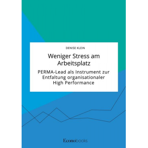 Denise Klein - Weniger Stress am Arbeitsplatz. PERMA-Lead als Instrument zur Entfaltung organisationaler High Performance