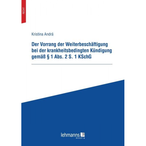 Kristina Andrä - Der Vorrang der Weiterbeschäftigung bei der krankheitsbedingten Kündigung gemäß § 1 Abs. 2 S. 1 KSchG