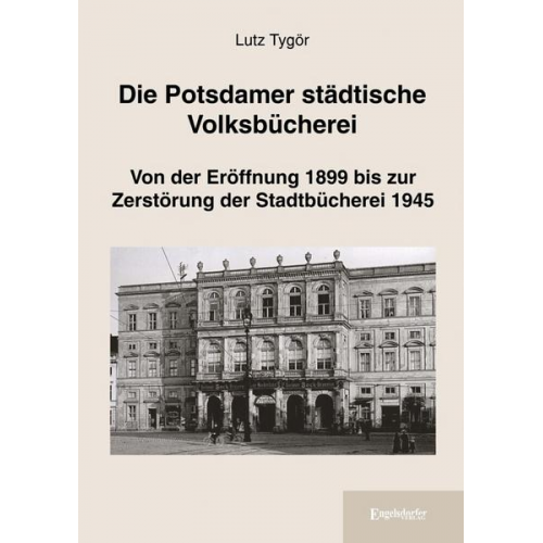 Lutz Tygör - Die Potsdamer städtische Volksbücherei: Von der Eröffnung 1899 bis zur Zerstörung der Stadtbücherei 1945