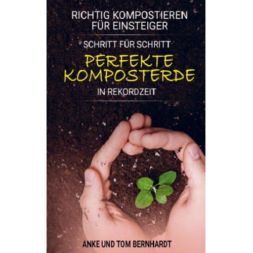 Tom Bernhardt - Richtig kompostieren für Einsteiger - Schritt für Schritt perfekte Komposterde in Rekordzeit