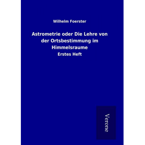 Wilhelm Foerster - Astrometrie oder Die Lehre von der Ortsbestimmung im Himmelsraume