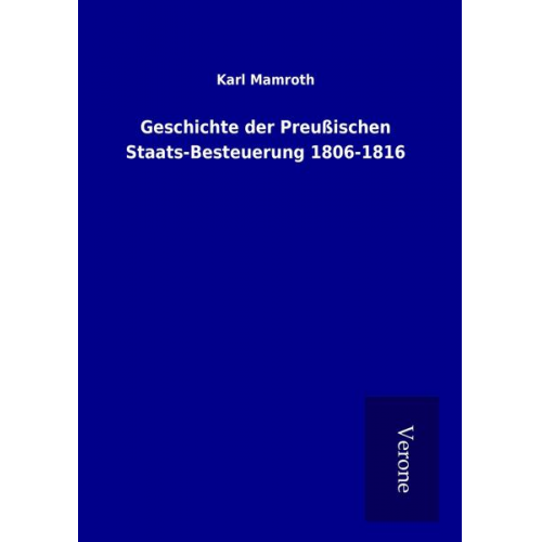 Karl Mamroth - Geschichte der Preußischen Staats-Besteuerung 1806-1816