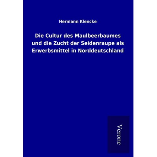 Hermann Klencke - Die Cultur des Maulbeerbaumes und die Zucht der Seidenraupe als Erwerbsmittel in Norddeutschland