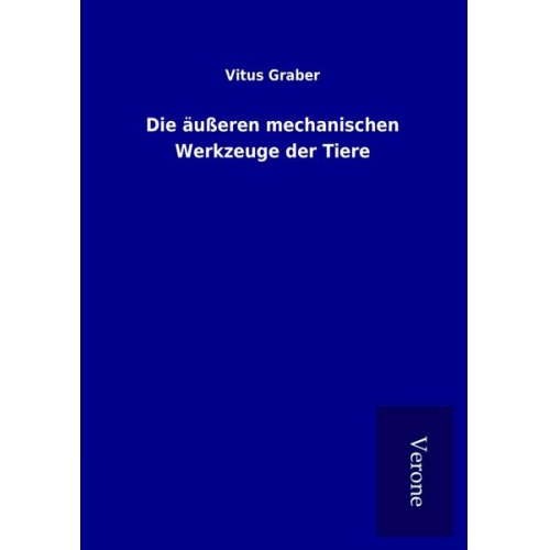 Vitus Graber - Die äußeren mechanischen Werkzeuge der Tiere