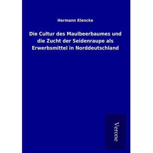 Hermann Klencke - Die Cultur des Maulbeerbaumes und die Zucht der Seidenraupe als Erwerbsmittel in Norddeutschland