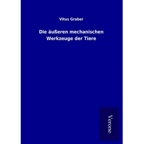 Vitus Graber - Die äußeren mechanischen Werkzeuge der Tiere