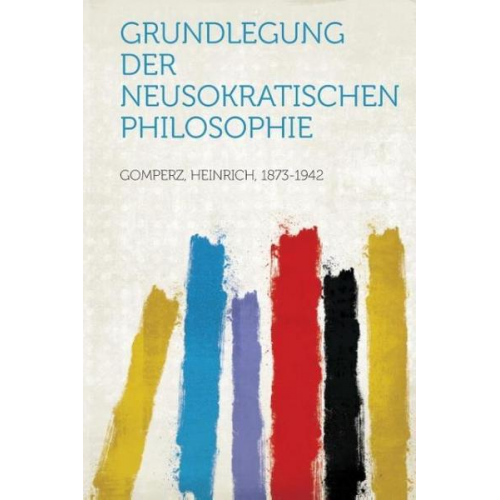 Heinrich Gomperz - Grundlegung Der Neusokratischen Philosophie