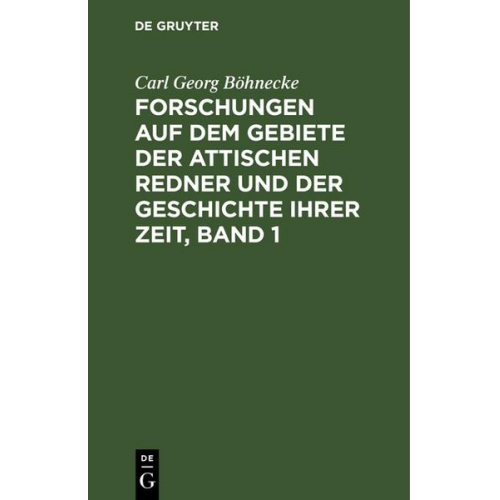 Carl Georg Böhnecke - Forschungen auf dem Gebiete der Attischen Redner und der Geschichte ihrer Zeit