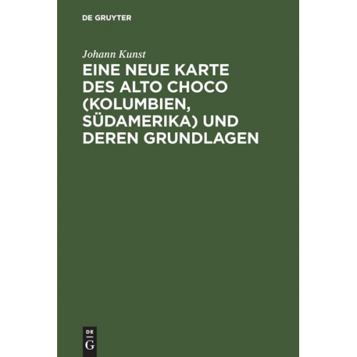 Johann Kunst - Eine neue Karte des Alto Choco (Kolumbien, Südamerika) und deren Grundlagen