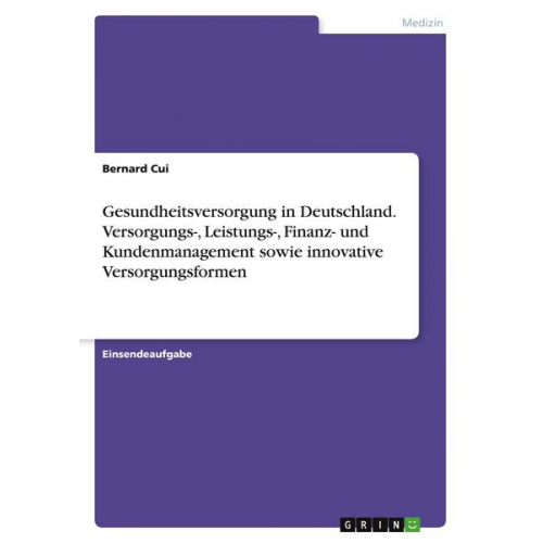 Bernard Cui - Gesundheitsversorgung in Deutschland. Versorgungs-, Leistungs-, Finanz- und Kundenmanagement sowie innovative Versorgungsformen