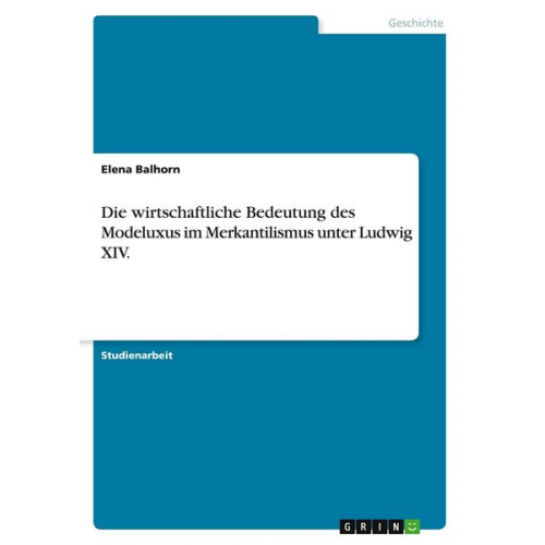 Elena Balhorn - Die wirtschaftliche Bedeutung des Modeluxus im Merkantilismus unter Ludwig XIV.