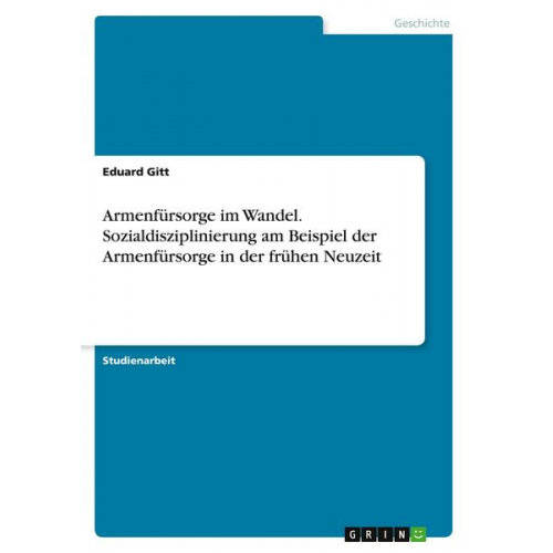 Eduard Gitt - Armenfürsorge im Wandel. Sozialdisziplinierung am Beispiel der Armenfürsorge in der frühen Neuzeit