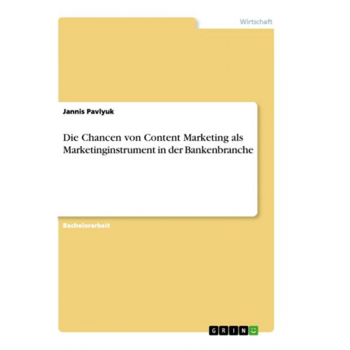 Jannis Pavlyuk - Die Chancen von Content Marketing als Marketinginstrument in der Bankenbranche