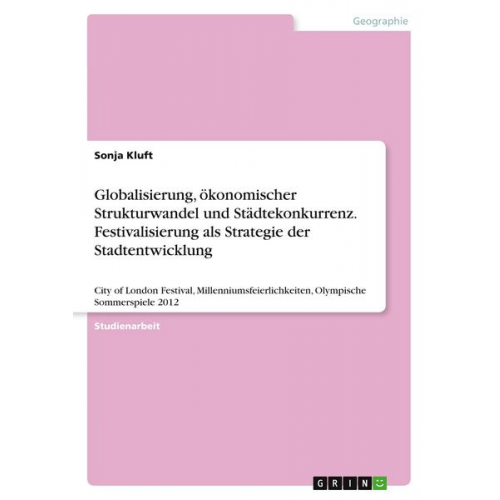 Sonja Kluft - Globalisierung, ökonomischer Strukturwandel und Städtekonkurrenz. Festivalisierung als Strategie der Stadtentwicklung