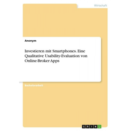 Anonym - Investieren mit Smartphones. Eine Qualitative Usability-Evaluation von Online-Broker Apps