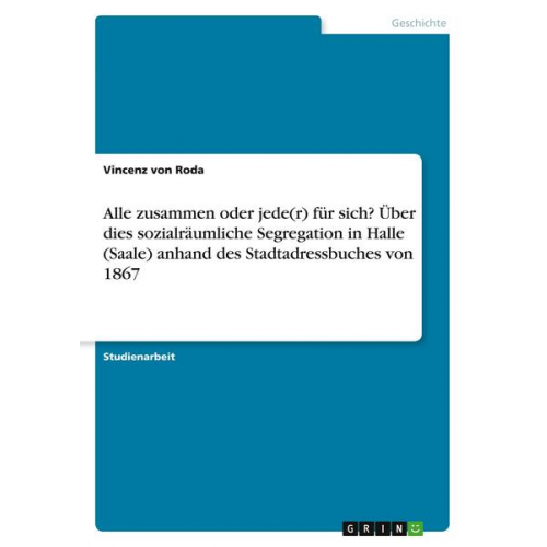 Vincenz Roda - Alle zusammen oder jede(r) für sich? Über dies sozialräumliche Segregation in Halle (Saale) anhand des Stadtadressbuches von 1867