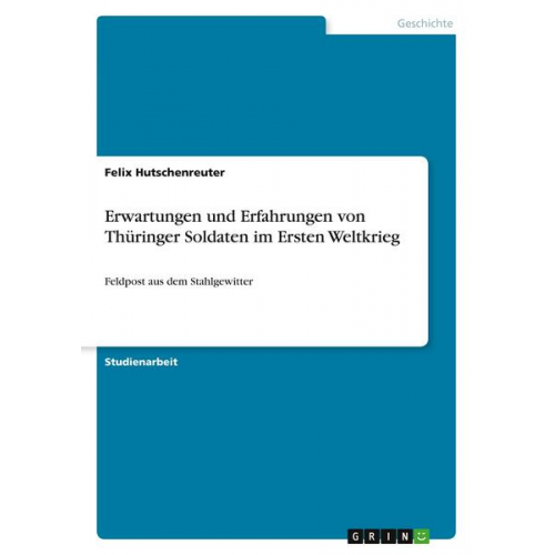 Felix Hutschenreuter - Erwartungen und Erfahrungen von Thüringer Soldaten im Ersten Weltkrieg