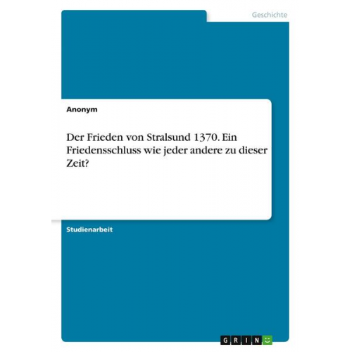 Der Frieden von Stralsund 1370. Ein Friedensschluss wie jeder andere zu dieser Zeit?