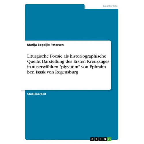 Marija Bogeljic-Petersen - Liturgische Poesie als historiographische Quelle. Darstellung des Ersten Kreuzzuges in auserwählten 'piyyutim' von Ephraim ben Isaak von Regensburg