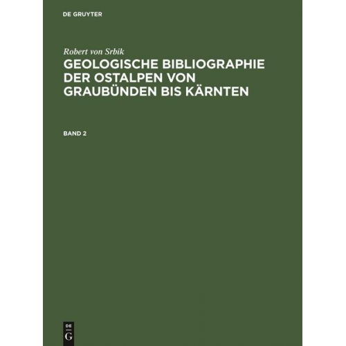 Robert Srbik - Robert von Srbik: Geologische Bibliographie der Ostalpen von Graubünden bis Kärnten. Band 2