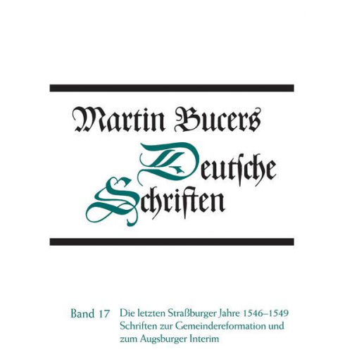 Martin Bucer - Deutsche Schriften / Die letzten Straßburger Jahre 1546-1549. Schriften zur Gemeindereform und zum Augsburger Interim