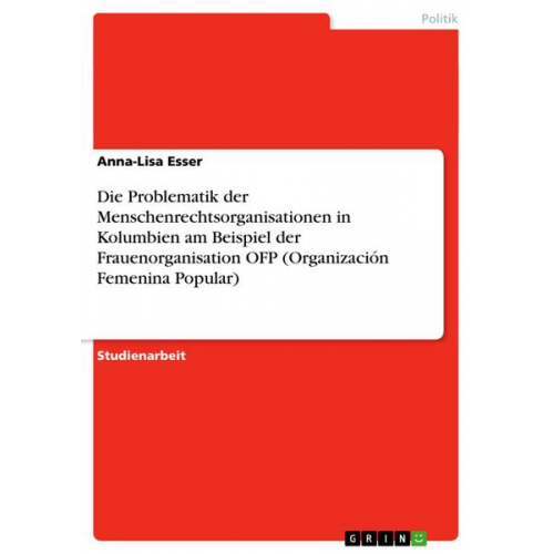 Anna-Lisa Esser - Die Problematik der Menschenrechtsorganisationen in Kolumbien am Beispiel der Frauenorganisation OFP (Organización Femenina Popular)