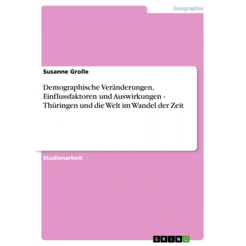 Susanne Grolle - Demographische Veränderungen, Einflussfaktoren und Auswirkungen - Thüringen und die Welt im Wandel der Zeit