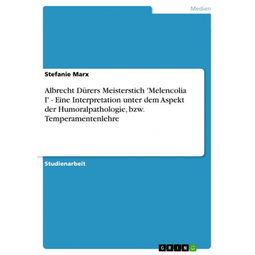 Stefanie Marx - Albrecht Dürers Meisterstich 'Melencolia I' - Eine Interpretation unter dem Aspekt der Humoralpathologie, bzw. Temperamentenlehre