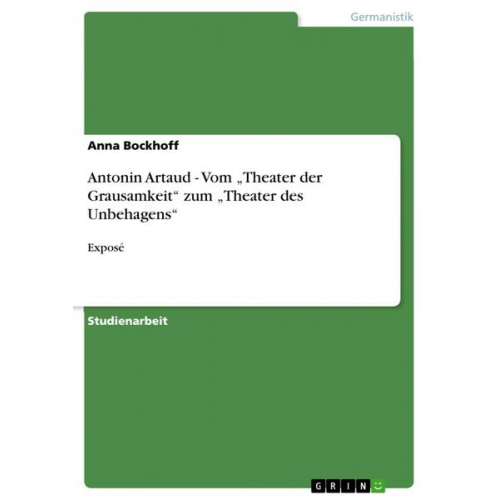 Anna Bockhoff - Antonin Artaud - Vom 'Theater der Grausamkeit' zum 'Theater des Unbehagens