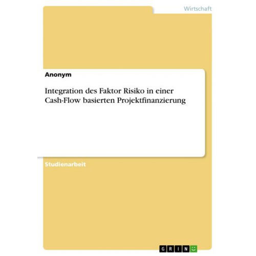 Anonym - Integration des Faktor Risiko in einer Cash-Flow basierten Projektfinanzierung