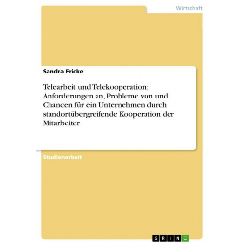 Sandra Fricke - Telearbeit und Telekooperation: Anforderungen an, Probleme von und Chancen für ein Unternehmen durch standortübergreifende Kooperation der Mitarbeiter