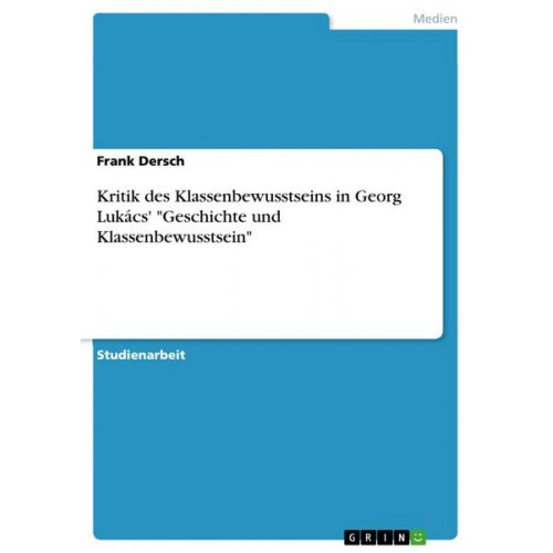 Frank Dersch - Kritik des Klassenbewusstseins in Georg Lukács' 'Geschichte und Klassenbewusstsein