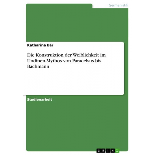 Katharina Bär - Die Konstruktion der Weiblichkeit im Undinen-Mythos von Paracelsus bis Bachmann