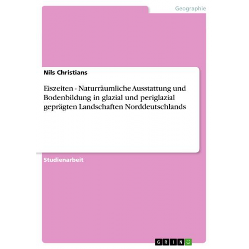 Nils Christians - Eiszeiten - Naturräumliche Ausstattung und Bodenbildung in glazial und periglazial geprägten Landschaften Norddeutschlands