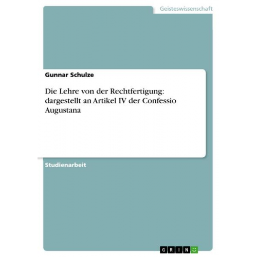 Gunnar Schulze - Die Lehre von der Rechtfertigung: dargestellt an Artikel IV der Confessio Augustana