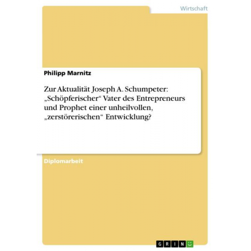 Philipp Marnitz - Zur Aktualität Joseph A. Schumpeter: 'Schöpferischer' Vater des Entrepreneurs und Prophet einer unheilvollen, 'zerstörerischen' Entwicklung?