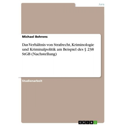 Michael Behrens - Das Verhältnis von Strafrecht, Kriminologie und Kriminalpolitik am Beispiel des § 238 StGB (Nachstellung)