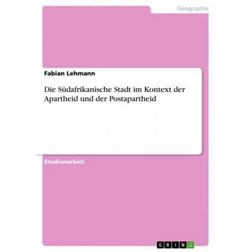 Fabian Lehmann - Die Südafrikanische Stadt im Kontext der Apartheid und der Postapartheid