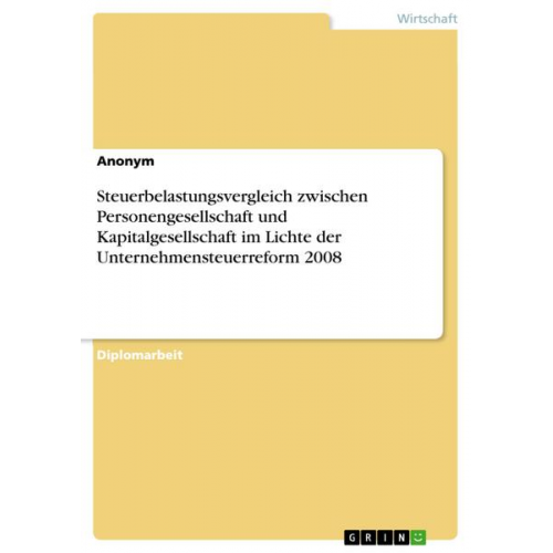 Anonym - Steuerbelastungsvergleich zwischen Personengesellschaft und Kapitalgesellschaft im Lichte der Unternehmensteuerreform 2008