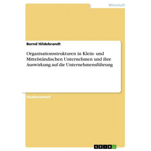 Bernd Hildebrandt - Organisationsstrukturen in Klein- und Mittelständischen Unternehmen und ihre Auswirkung auf die Unternehmensführung